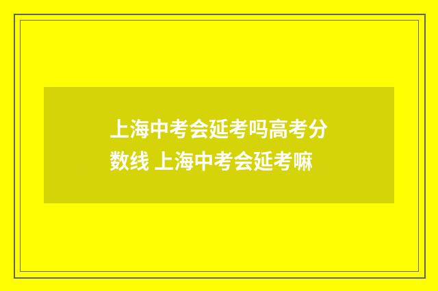 上海中考会延考吗高考分数线 上海中考会延考嘛
