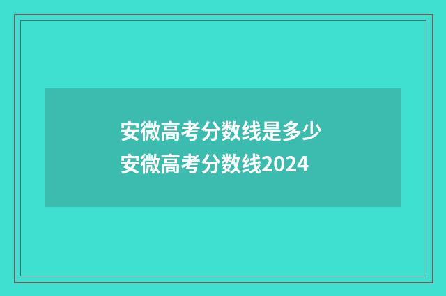 安微高考分数线是多少 安微高考分数线2024