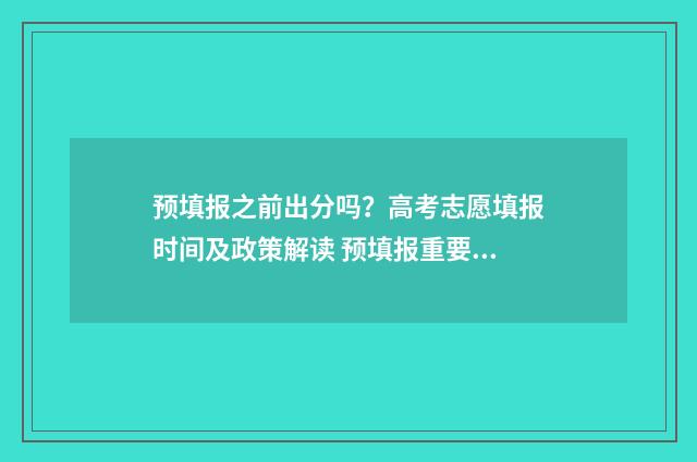 预填报之前出分吗？高考志愿填报时间及政策解读 预填报重要吗