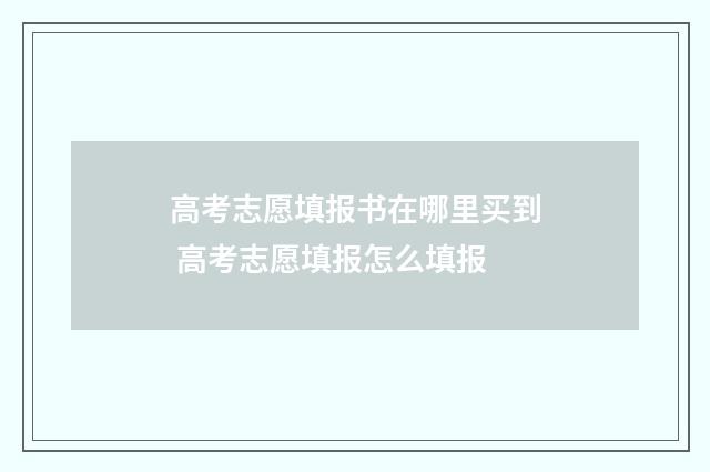 高考志愿填报书在哪里买到 高考志愿填报怎么填报