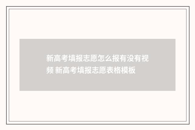 新高考填报志愿怎么报有没有视频 新高考填报志愿表格模板