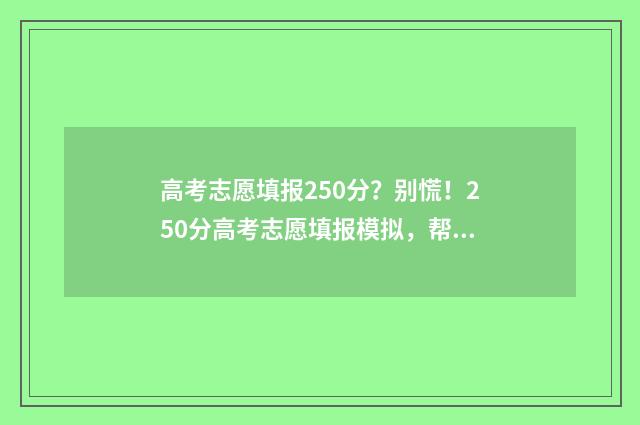 高考志愿填报250分？别慌！250分高考志愿填报模拟，帮你轻松搞定！ 高考志愿填报25个可以吗