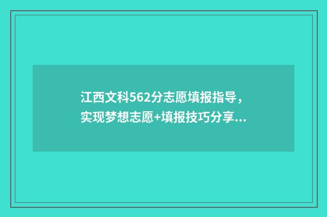 江西文科562分志愿填报指导，实现梦想志愿+填报技巧分享 江西文科530分