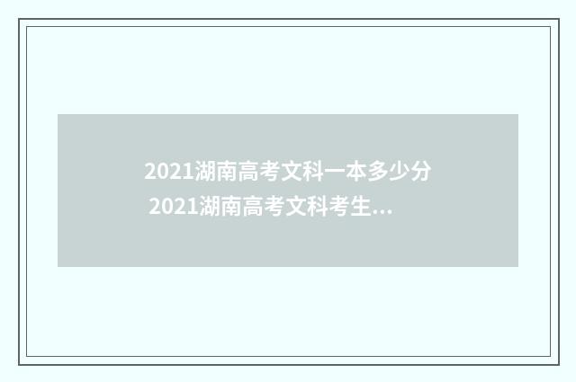 2021湖南高考文科一本多少分 2021湖南高考文科考生有多少人