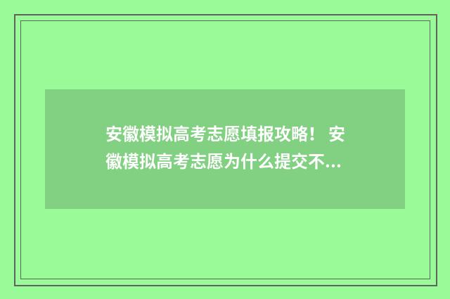 安徽模拟高考志愿填报攻略！ 安徽模拟高考志愿为什么提交不了
