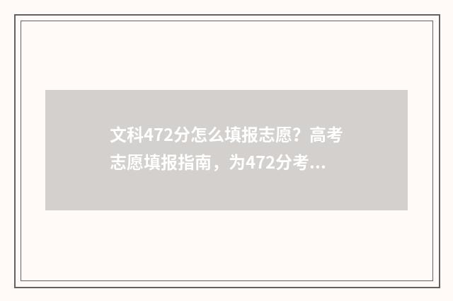 文科472分怎么填报志愿？高考志愿填报指南，为472分考生保驾护航 文科472分能上的大学
