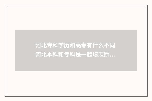 河北专科学历和高考有什么不同 河北本科和专科是一起填志愿吗