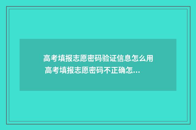 高考填报志愿密码验证信息怎么用 高考填报志愿密码不正确怎么找回