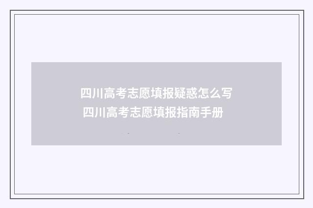 四川高考志愿填报疑惑怎么写 四川高考志愿填报指南手册