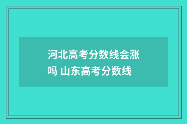 河北高考分数线会涨吗 山东高考分数线