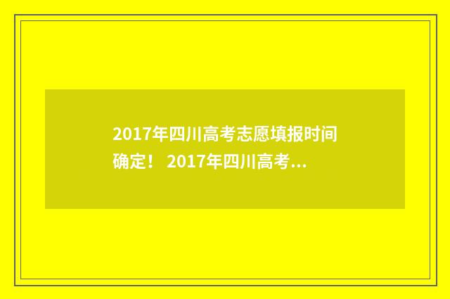 2017年四川高考志愿填报时间确定！ 2017年四川高考理科一分一段表