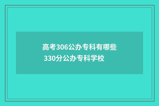 高考306公办专科有哪些 330分公办专科学校