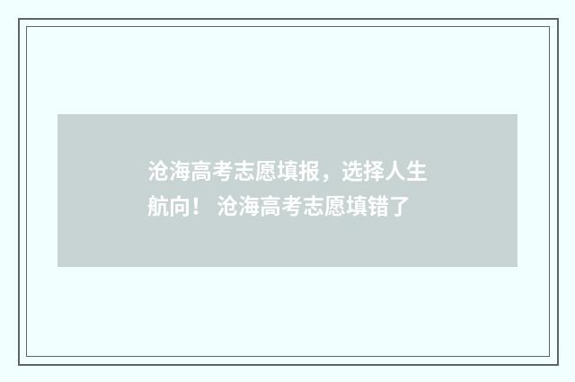 沧海高考志愿填报，选择人生航向！ 沧海高考志愿填错了