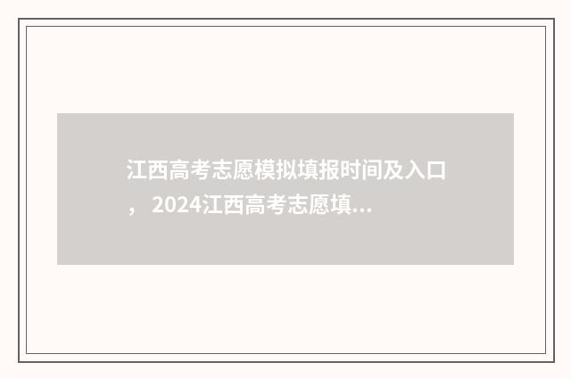 江西高考志愿模拟填报时间及入口， 2024江西高考志愿填报指南 江西高考志愿模拟填报系统