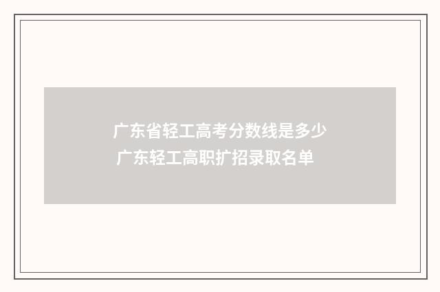 广东省轻工高考分数线是多少 广东轻工高职扩招录取名单