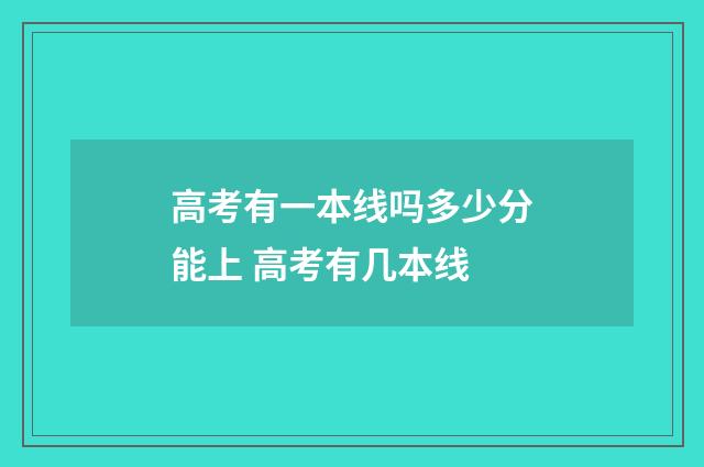 高考有一本线吗多少分能上 高考有几本线