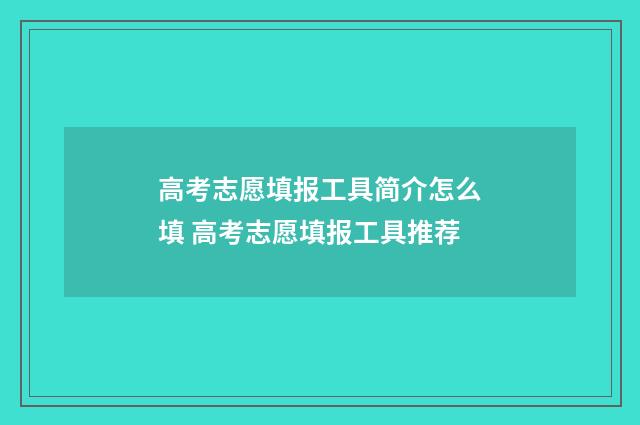 高考志愿填报工具简介怎么填 高考志愿填报工具推荐