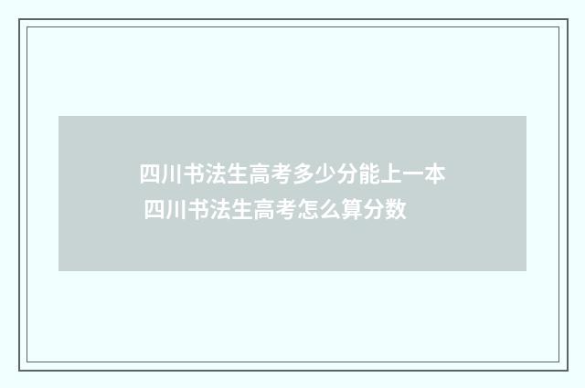 四川书法生高考多少分能上一本 四川书法生高考怎么算分数
