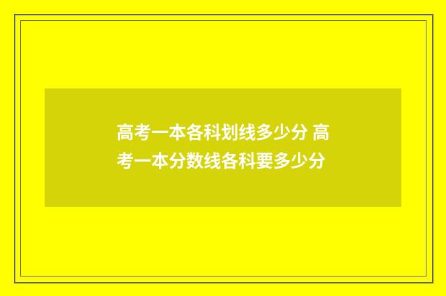 高考一本各科划线多少分 高考一本分数线各科要多少分
