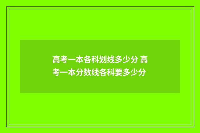 高考一本各科划线多少分 高考一本分数线各科要多少分