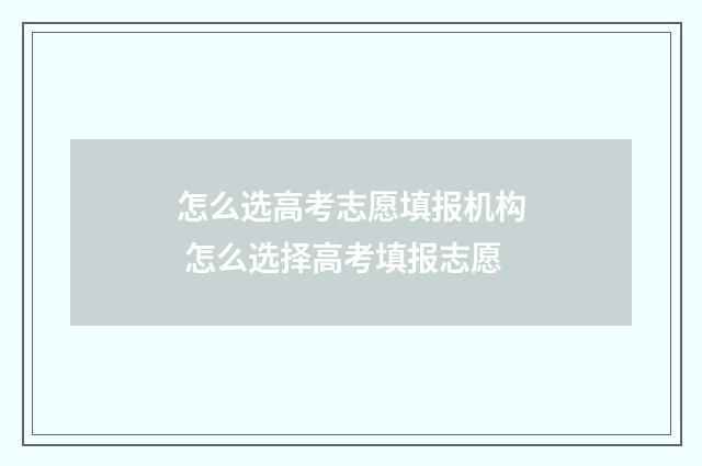 怎么选高考志愿填报机构 怎么选择高考填报志愿