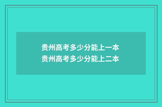 贵州高考多少分能上一本 贵州高考多少分能上二本