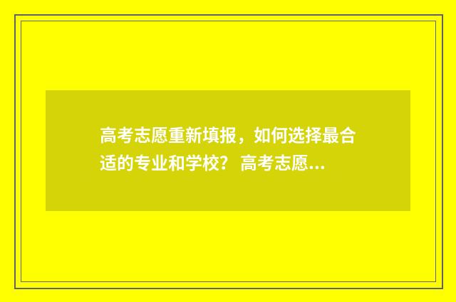 高考志愿重新填报，如何选择最合适的专业和学校？ 高考志愿改了两次还能改吗