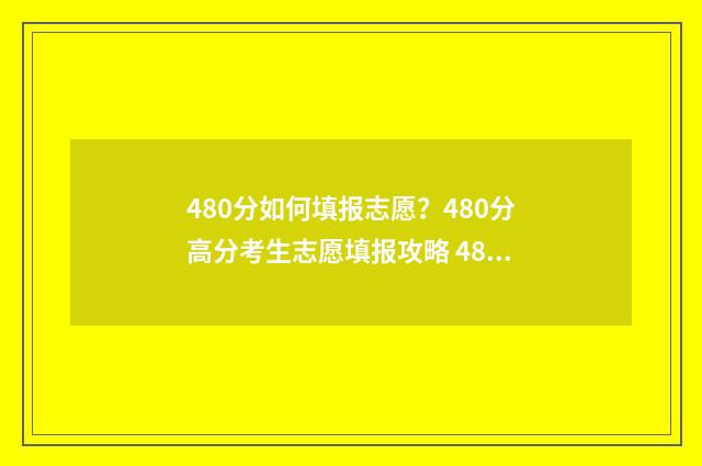 480分如何填报志愿？480分高分考生志愿填报攻略 480分报考什么学校好