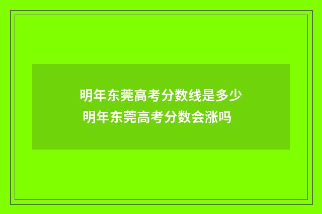 明年东莞高考分数线是多少 明年东莞高考分数会涨吗