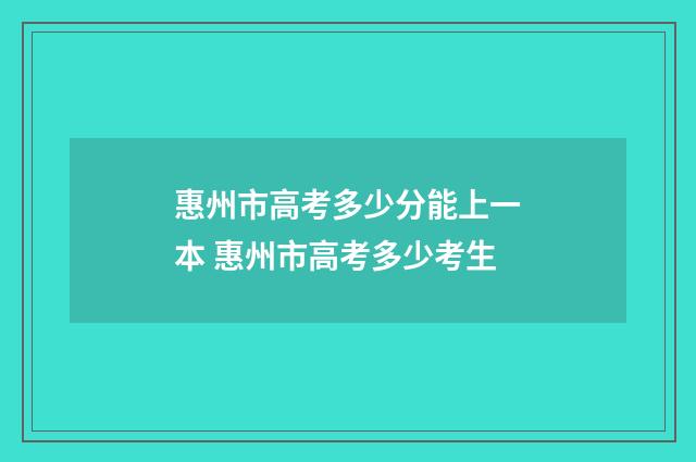 惠州市高考多少分能上一本 惠州市高考多少考生