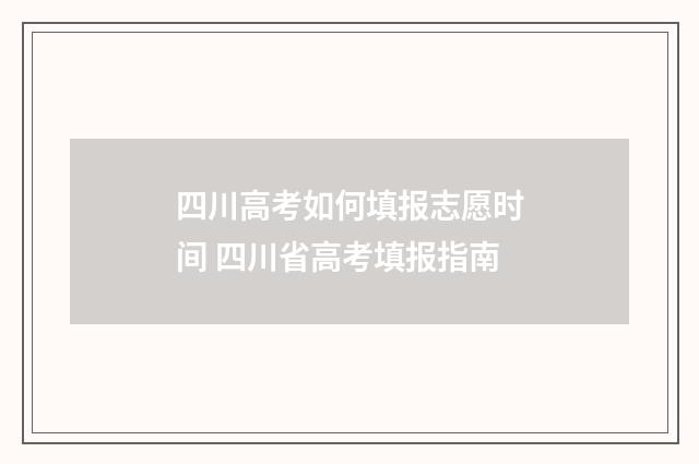 四川高考如何填报志愿时间 四川省高考填报指南