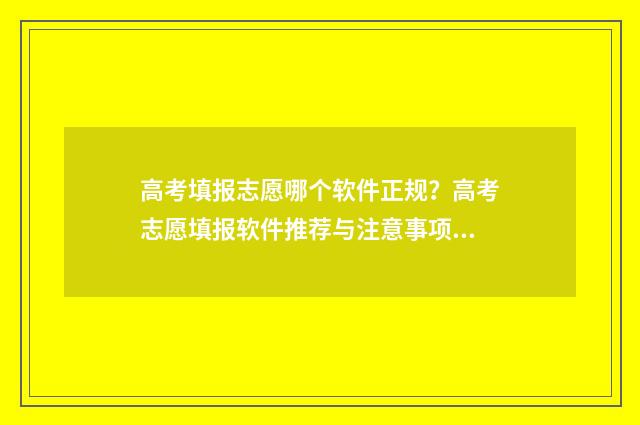 高考填报志愿哪个软件正规？高考志愿填报软件推荐与注意事项 高考填报志愿哪里填