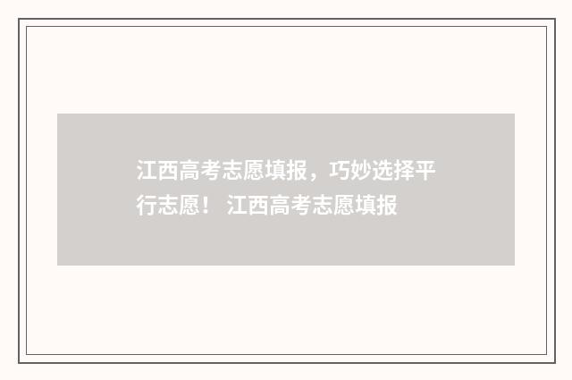 江西高考志愿填报，巧妙选择平行志愿！ 江西高考志愿填报