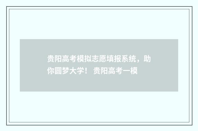 贵阳高考模拟志愿填报系统，助你圆梦大学！ 贵阳高考一模