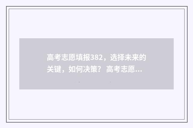 高考志愿填报382，选择未来的关键，如何决策？ 高考志愿填报app