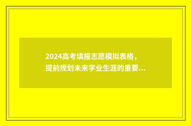 2024高考填报志愿模拟表格，提前规划未来学业生涯的重要工具 2024高考填报志愿