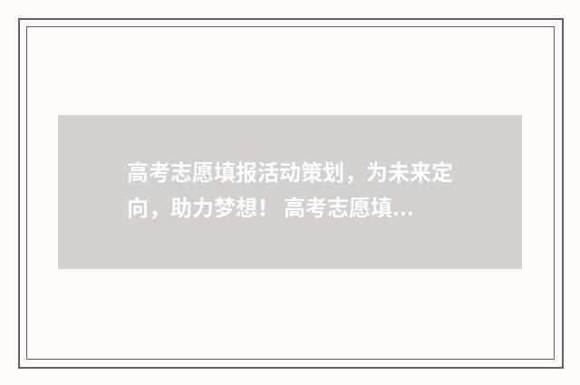 高考志愿填报活动策划，为未来定向，助力梦想！ 高考志愿填报活动领导致辞