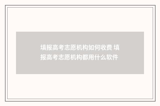 填报高考志愿机构如何收费 填报高考志愿机构都用什么软件