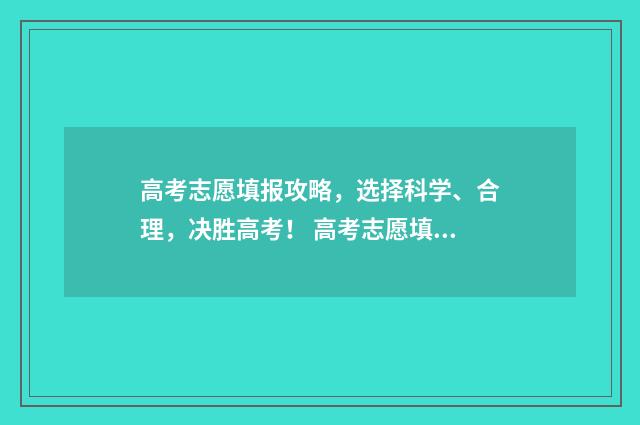 高考志愿填报攻略，选择科学、合理，决胜高考！ 高考志愿填报攻略word 本文目录