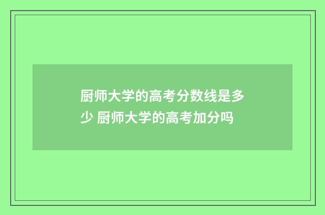 厨师大学的高考分数线是多少 厨师大学的高考加分吗