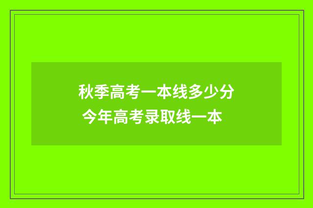 秋季高考一本线多少分 今年高考录取线一本