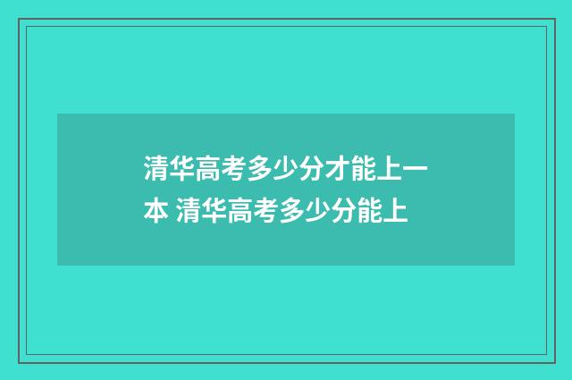 清华高考多少分才能上一本 清华高考多少分能上