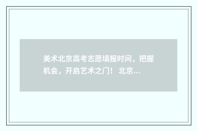 美术北京高考志愿填报时间，把握机会，开启艺术之门！ 北京美术高考政策