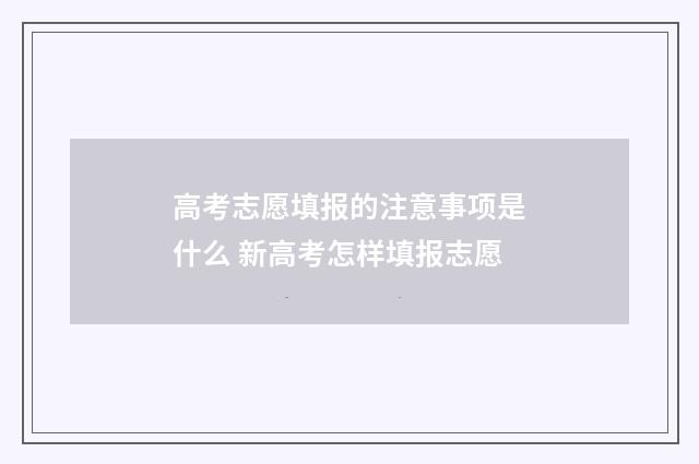 高考志愿填报的注意事项是什么 新高考怎样填报志愿