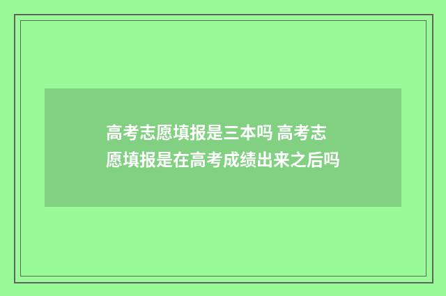 高考志愿填报是三本吗 高考志愿填报是在高考成绩出来之后吗