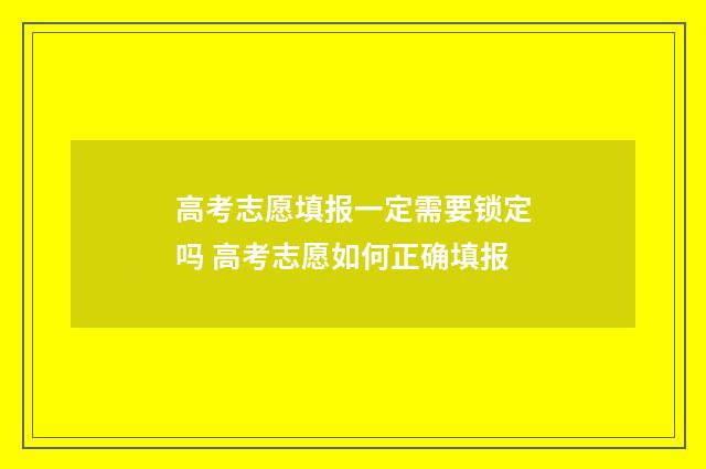 高考志愿填报一定需要锁定吗 高考志愿如何正确填报