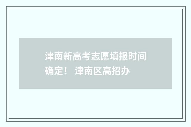 津南新高考志愿填报时间确定！ 津南区高招办