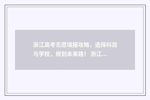 浙江高考志愿填报攻略，选择科目与学校，规划未来路！ 浙江高考志愿填报时间
