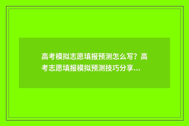 高考模拟志愿填报预测怎么写？高考志愿填报模拟预测技巧分享 高考模拟志愿填报系统入口