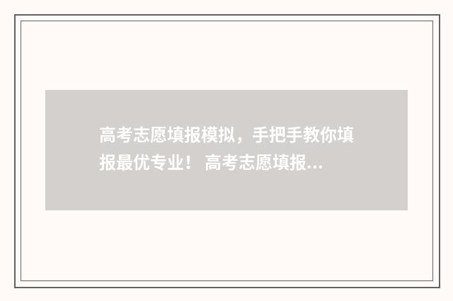 高考志愿填报模拟，手把手教你填报最优专业！ 高考志愿填报模拟入口2024